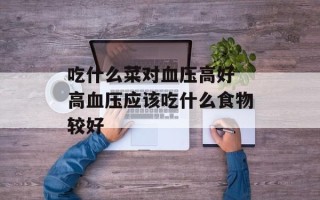 吃什么菜对血压高好 高血压应该吃什么食物较好