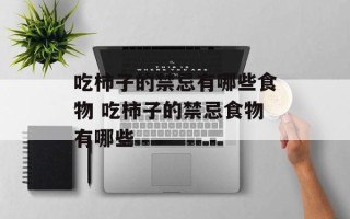 吃柿子的禁忌有哪些食物 吃柿子的禁忌食物有哪些