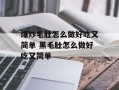 爆炒毛肚怎么做好吃又简单 黑毛肚怎么做好吃又简单