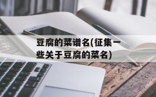豆腐的菜谱名(征集一些关于豆腐的菜名)