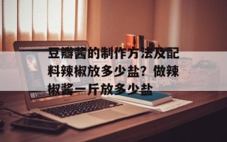 豆瓣酱的制作方法及配料辣椒放多少盐？做辣椒酱一斤放多少盐
