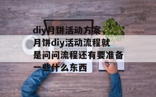diy月饼活动方案，月饼diy活动流程就是问问流程还有要准备一些什么东西