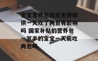 宝宝营养包国家免费提供一天吃了两包有影响吗 国家补贴的营养包一岁半的宝宝一天能吃两包吗