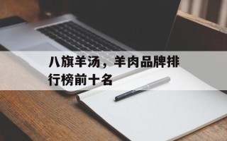 八旗羊汤，羊肉品牌排行榜前十名