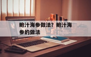 鲍汁海参做法？鲍汁海参的做法