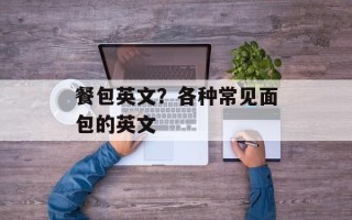 餐包英文？各种常见面包的英文