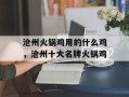 沧州火锅鸡用的什么鸡，沧州十大名牌火锅鸡