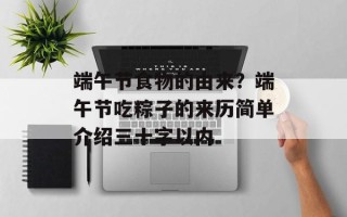 端午节食物的由来？端午节吃粽子的来历简单介绍三十字以内