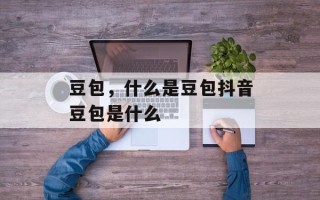 豆包，什么是豆包抖音豆包是什么