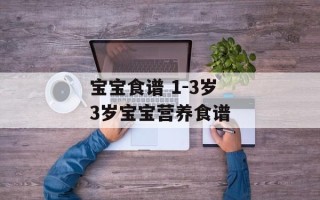 宝宝食谱 1-3岁 3岁宝宝营养食谱