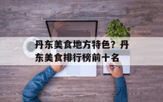 丹东美食地方特色？丹东美食排行榜前十名
