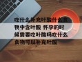 吃什么补充叶酸什么食物中含叶酸 怀孕的时候需要吃叶酸吗吃什么食物可以补充叶酸