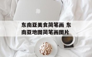 东南亚美食简笔画 东南亚地图简笔画图片