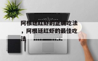 阿根廷红虾的正确吃法，阿根廷红虾的最佳吃法