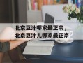北京豆汁哪家最正宗，北京豆汁儿哪家最正宗
