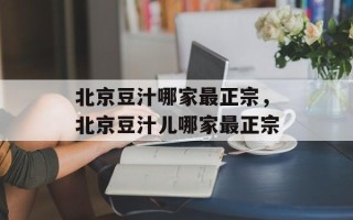 北京豆汁哪家最正宗，北京豆汁儿哪家最正宗