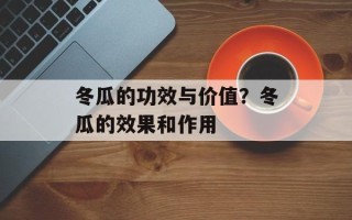 冬瓜的功效与价值？冬瓜的效果和作用