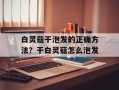 白灵菇干泡发的正确方法？干白灵菇怎么泡发
