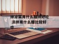 拌凉菜用什么醋拌好吃 凉拌用什么醋比较好吃