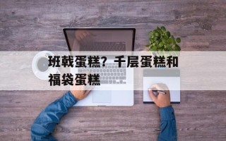 班戟蛋糕？千层蛋糕和福袋蛋糕
