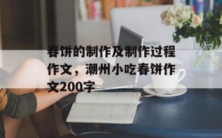 春饼的制作及制作过程作文，潮州小吃春饼作文200字