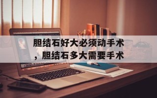 胆结石好大必须动手术，胆结石多大需要手术