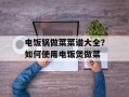电饭锅做菜菜谱大全？如何使用电饭煲做菜