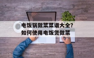 电饭锅做菜菜谱大全？如何使用电饭煲做菜