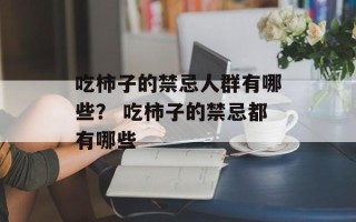 吃柿子的禁忌人群有哪些？ 吃柿子的禁忌都有哪些