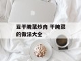 豆干腌菜炒肉 干腌菜的做法大全