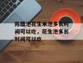 陈醋泡花生米泡多长时间可以吃，花生泡多长时间可以吃