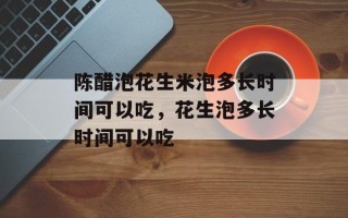 陈醋泡花生米泡多长时间可以吃，花生泡多长时间可以吃