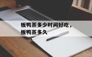 板鸭蒸多少时间好吃，板鸭蒸多久