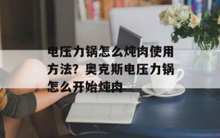 电压力锅怎么炖肉使用方法？奥克斯电压力锅怎么开始炖肉