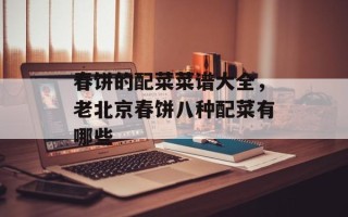 春饼的配菜菜谱大全，老北京春饼八种配菜有哪些