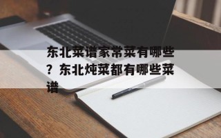 东北菜谱家常菜有哪些？东北炖菜都有哪些菜谱
