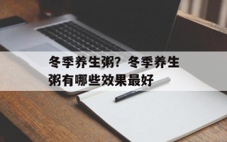 冬季养生粥？冬季养生粥有哪些效果最好