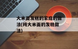 大米面发糕的家庭的做法(纯大米面的发糕做法)