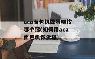 aca面包机做蛋糕按哪个键(如何用aca面包机做蛋糕)