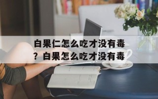 白果仁怎么吃才没有毒？白果怎么吃才没有毒