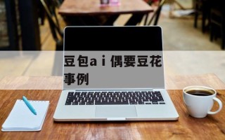豆包a i 偶要豆花事例