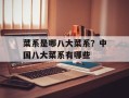 菜系是哪八大菜系？中国八大菜系有哪些