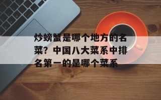 炒螃蟹是哪个地方的名菜？中国八大菜系中排名第一的是哪个菜系