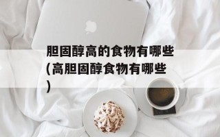 胆固醇高的食物有哪些(高胆固醇食物有哪些)