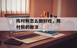陈村粉怎么做好吃，陈村粉的做法