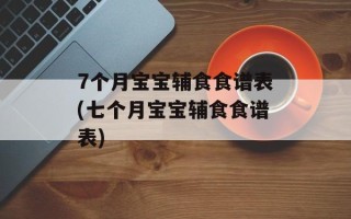 7个月宝宝辅食食谱表(七个月宝宝辅食食谱表)