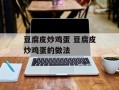 豆腐皮炒鸡蛋 豆腐皮炒鸡蛋的做法