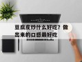 豆腐皮炒什么好吃？做出来的口感最好吃
