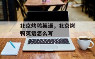 北京烤鸭英语，北京烤鸭英语怎么写