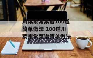 川菜家常菜谱100道简单做法 100道川菜家常菜谱简单做法